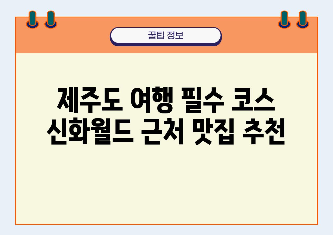 제주도 여행 필수 코스 신화월드 근처 맛집 추천