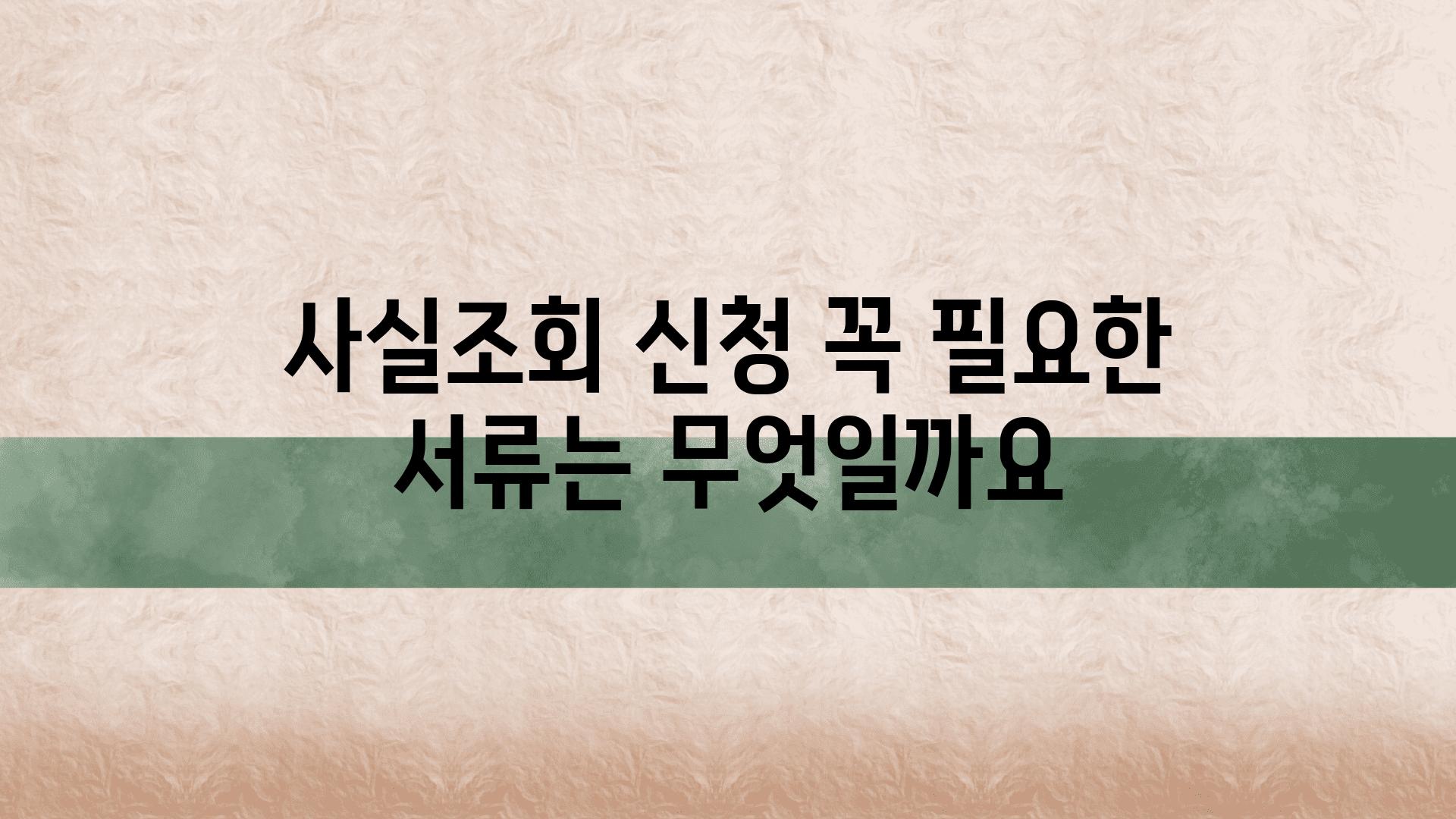 사실조회 신청 꼭 필요한 서류는 무엇일까요