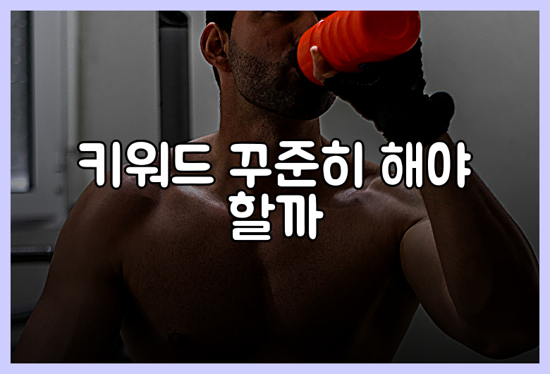 키워드 꾸준히 해야 할까