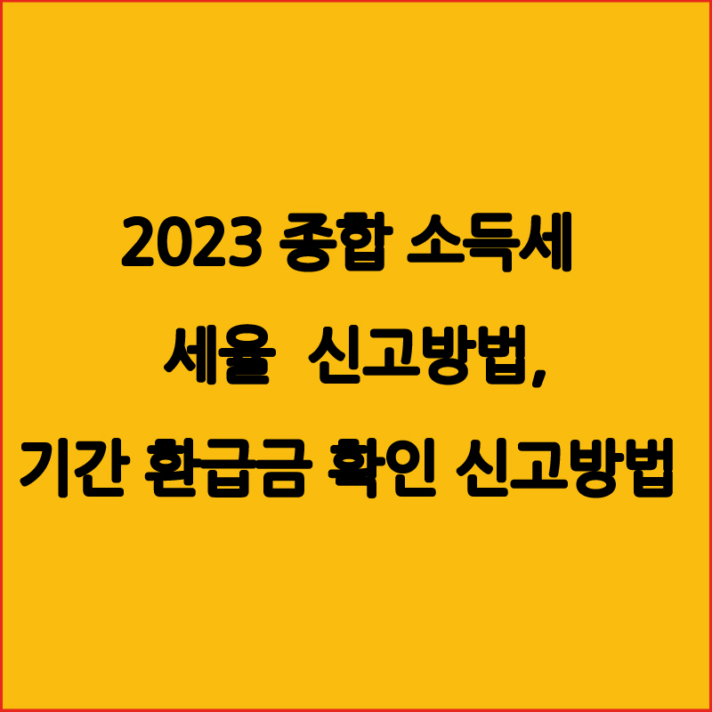  2023 종합 소득세  신고 방법, 기간 환급, 확인, 신고방법, 세율 알아보기