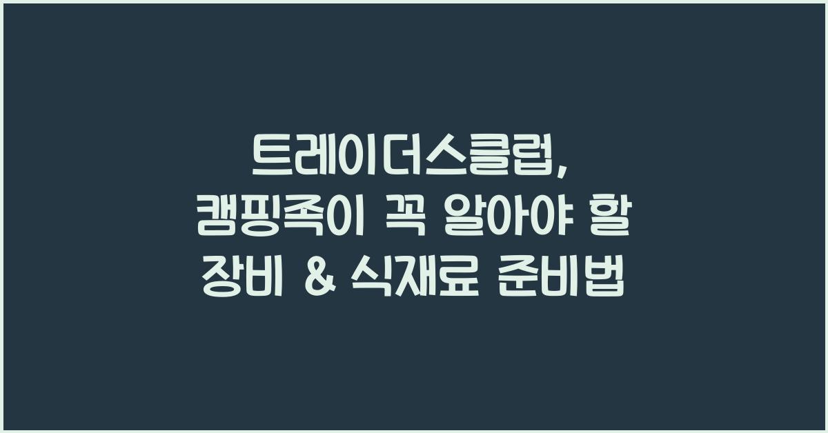 트레이더스클럽, 캠핑족을 위한 최고의 선택: 장비 & 식재료 완벽 준비