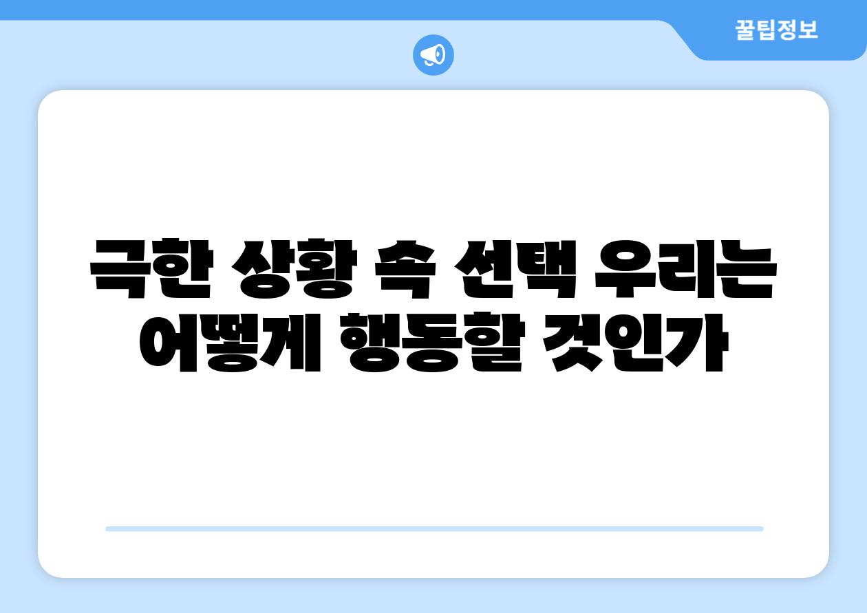 극한 상황 속 선택 우리는 어떻게 행동할 것인가