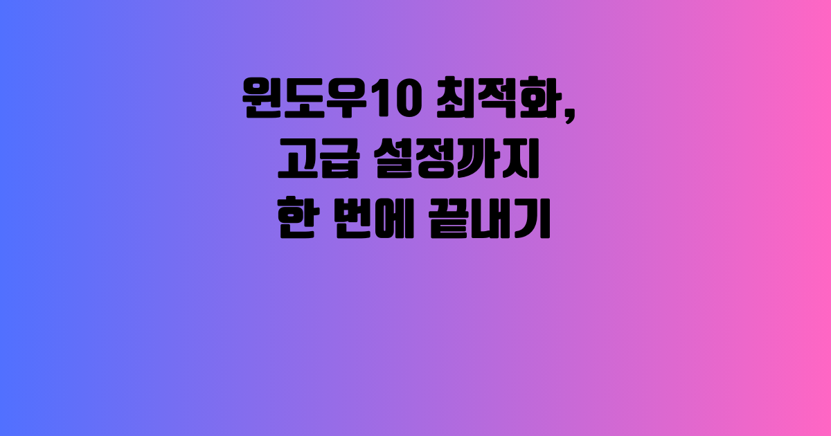 윈도우10 최적화, 고급 설정까지 한 번에 끝내기