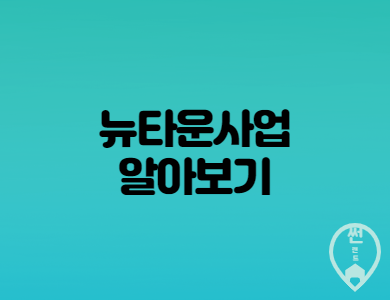  뉴타운사업 상세 내용 과 문제점은 무엇일까?
