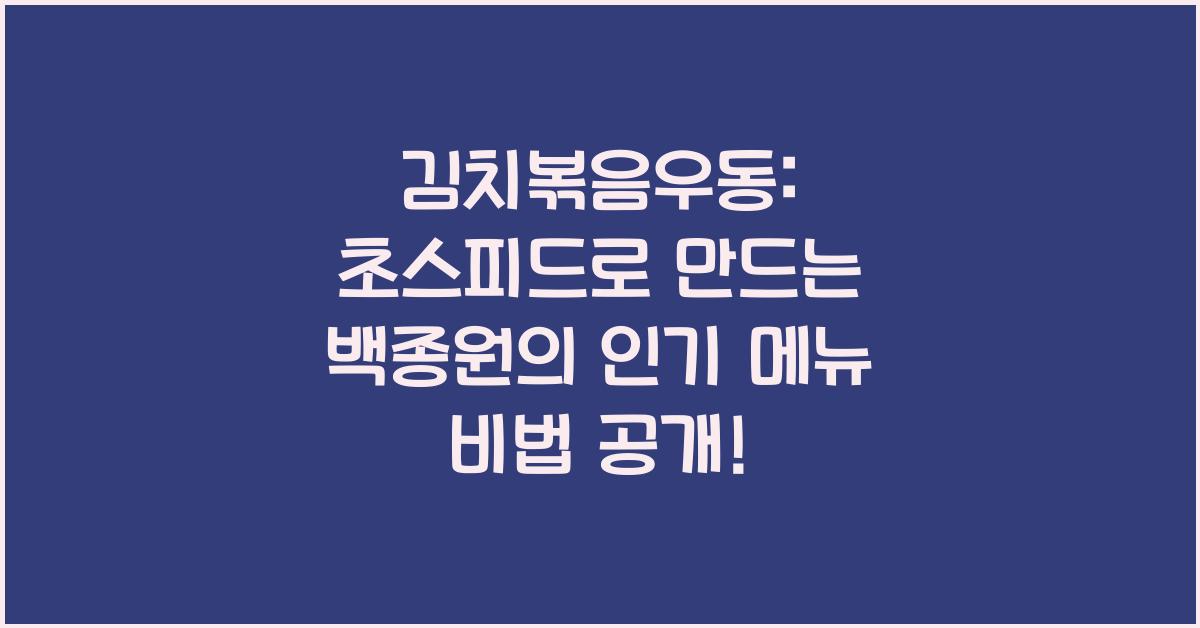 김치볶음우동: 초스피드로 만드는 백종원의 인기 메뉴