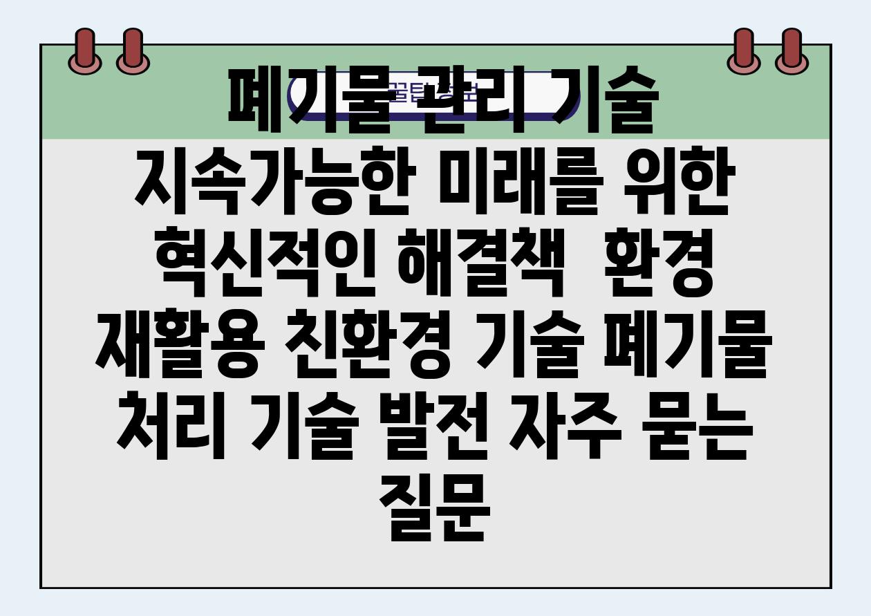  폐기물 관리 기술 지속가능한 미래를 위한 혁신적인 해결책  환경 재활용 친환경 기술 폐기물 처리 기술 발전 자주 묻는 질문