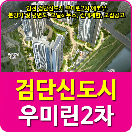  인천 검단신도시 우미린2차 에코뷰 분양가 및 평면도, 모델하우스, 전매제한, 모집공고 안내