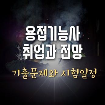 용접기능사 시험일정과 취업 전망