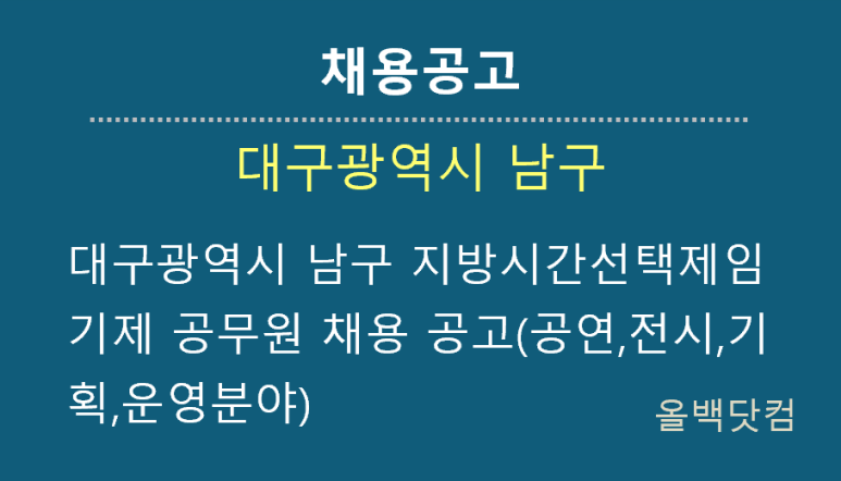  [채용공고]대구광역시 남구 지방시간선택제임기제 공무원 채용 공고(대덕문화전당 공연ㆍ전시 기획분야 및 대구음악창작소 기획ㆍ운영분야)