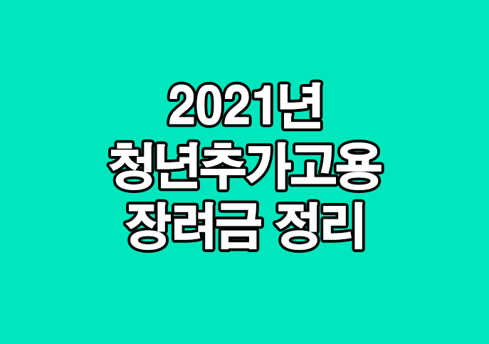  21년 청년추가 고용장려금 정리