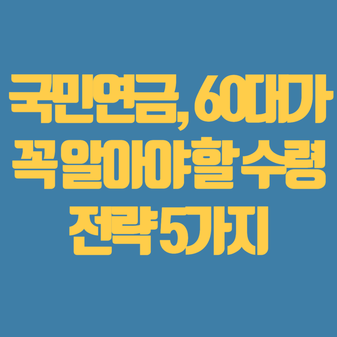 국민연금, 60대가 꼭 알아야 할 수령 전략 5가지