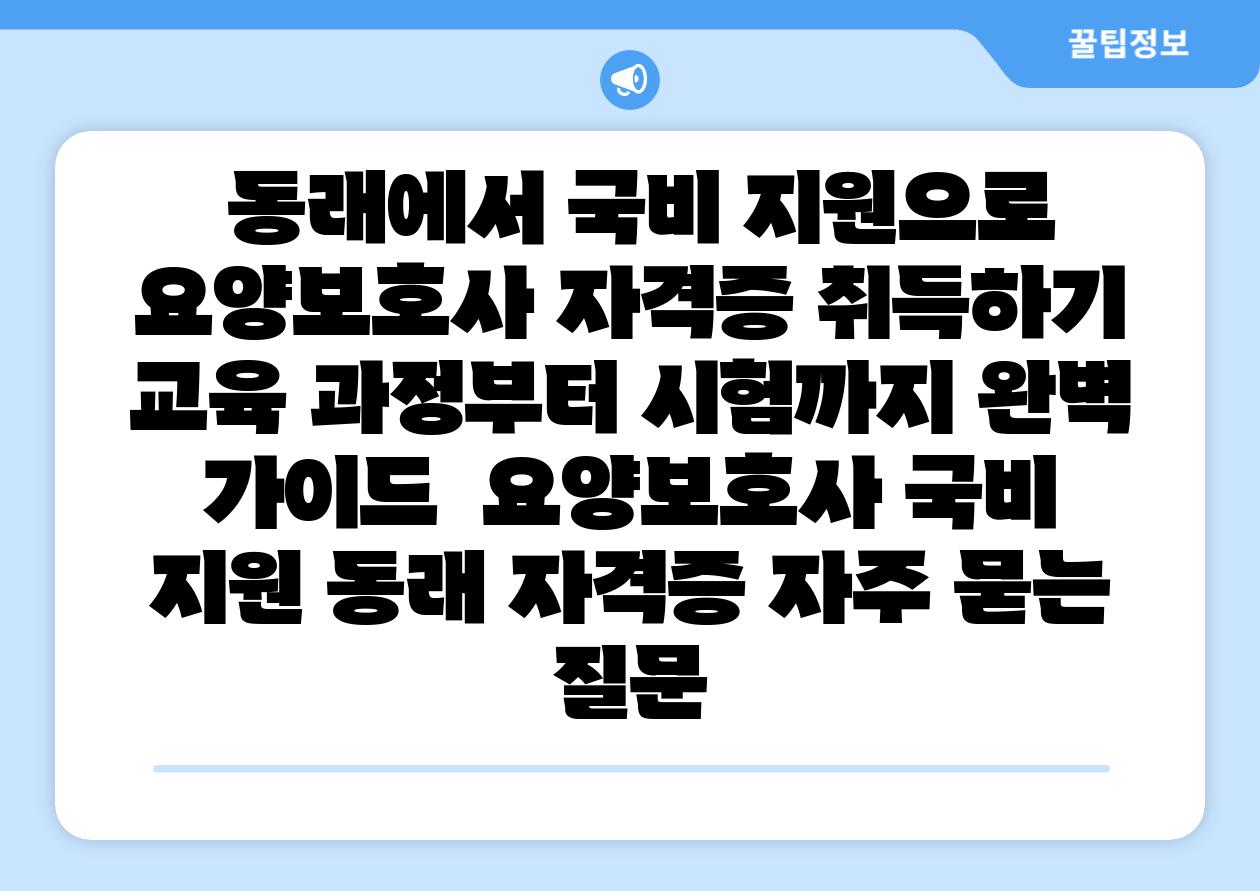  동래에서 국비 지원으로 요양보호사 자격증 취득하기 교육 과정부터 시험까지 완벽 설명서  요양보호사 국비 지원 동래 자격증 자주 묻는 질문