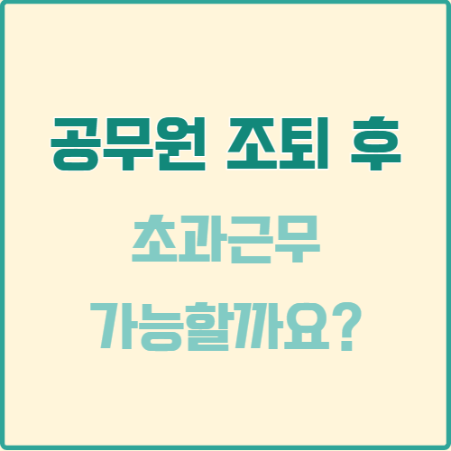  공무원 조퇴 이후 초과근무 가능 여부