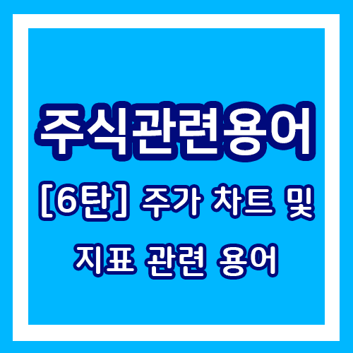 주식 관련 용어 - 기본 용어 6탄 / 주식을 배워보자! [주가 차트 및 지표 관련 용어]