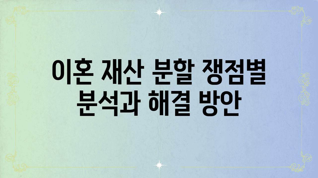 이혼 재산 분할 쟁점별 분석과 해결 방안