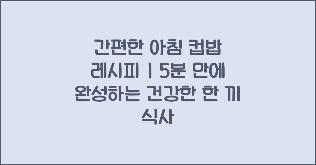 간편한 아침 컵밥 레시피
