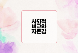  사회적 비교와 자존감 : 건강한 자존감을 유지하는 방법