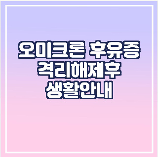 오미크론 후유증/격리해제후-생활안내