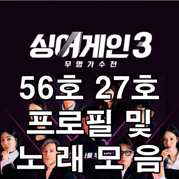 싱어게인 3-
검은바탕 심사위원 가수들 사진 위 흰글씨
56호 27호 프로필 및 노래모음