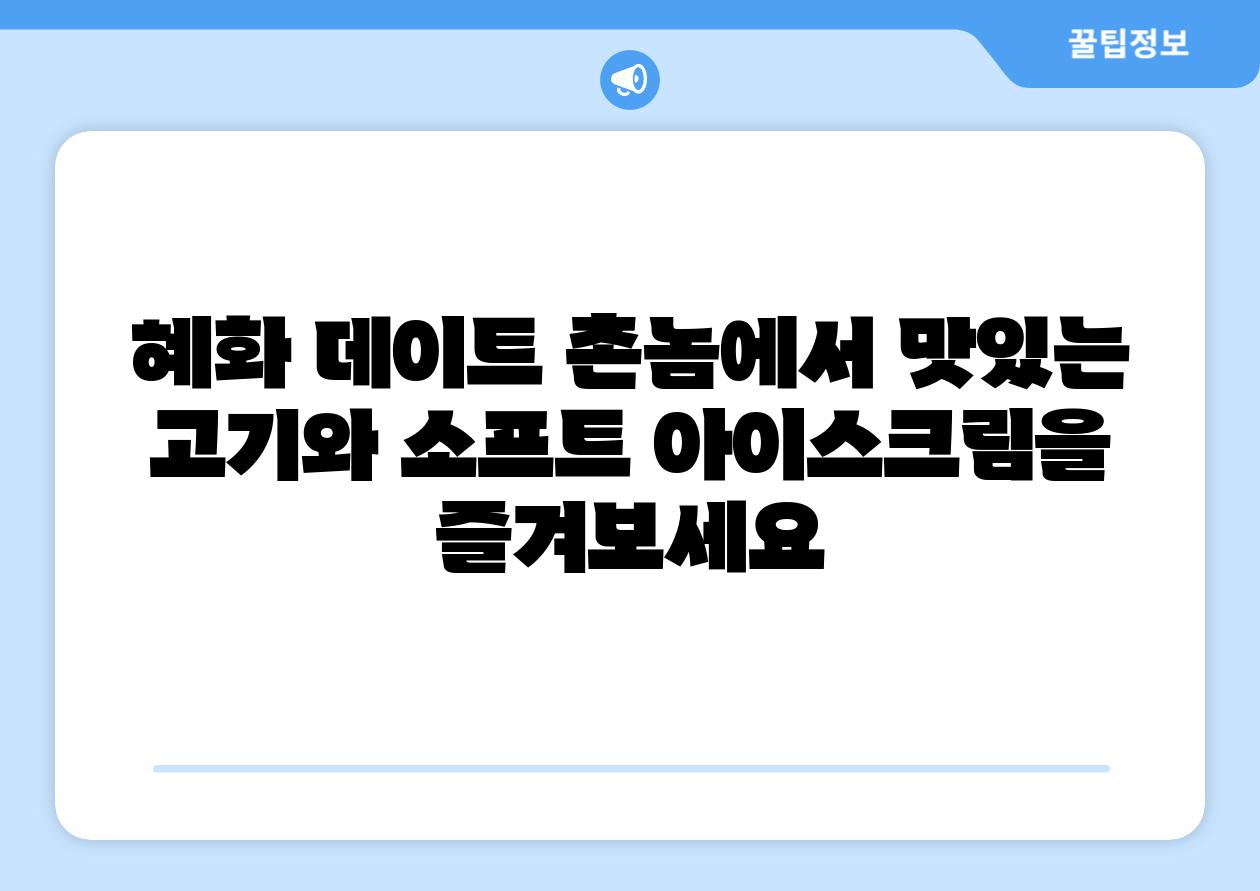 혜화 데이트 촌놈에서 맛있는 고기와 소프트 아이스크림을 즐겨보세요