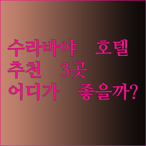 수라바야 호텔 추천 3곳 어디가 좋을