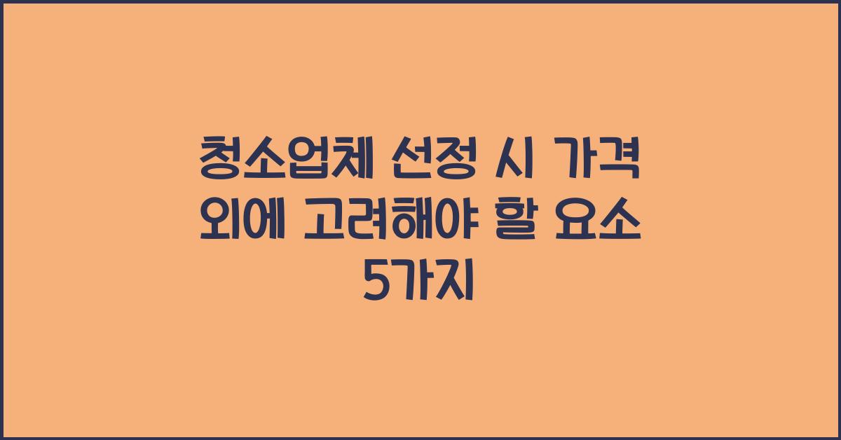 청소업체 선정 시 가격 외에 고려해야 할 요소