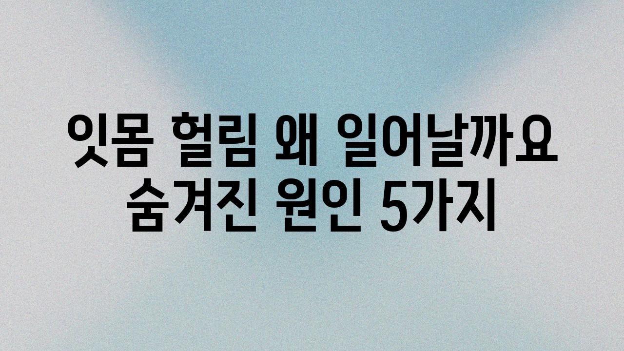 잇몸 헐림 왜 일어날까요 숨겨진 원인 5가지