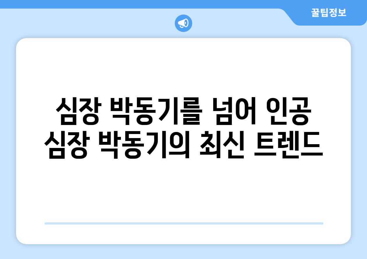 심장 박동기를 넘어 인공 심장 박동기의 최신 트렌드