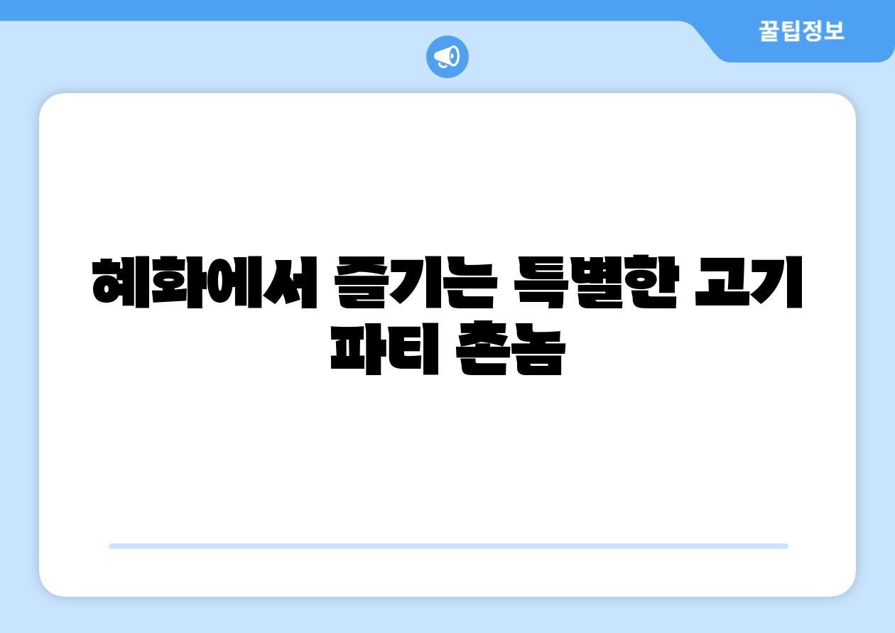 혜화에서 즐기는 특별한 고기 파티 촌놈