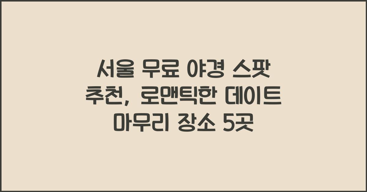 서울 무료 야경 스팟 추천, 데이트 마무리 장소로 제격