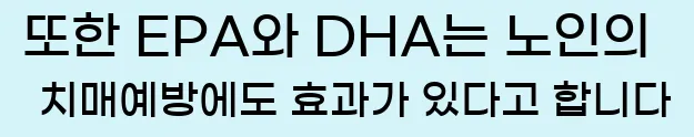  또한 EPA와 DHA는 노인의 치매예방에도 효과가 있다고 합니다