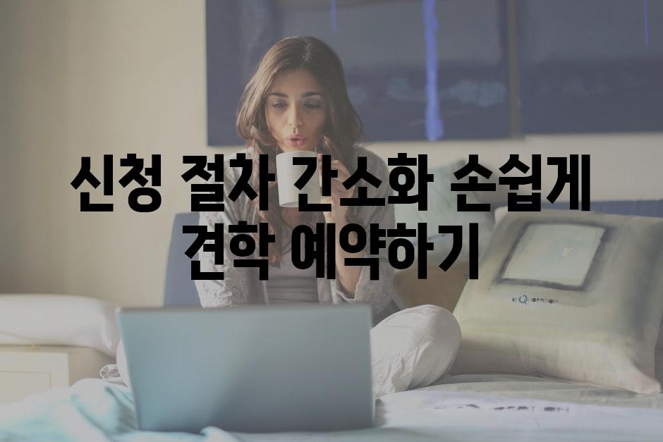 신청 절차 간소화 손쉽게 견학 예약하기