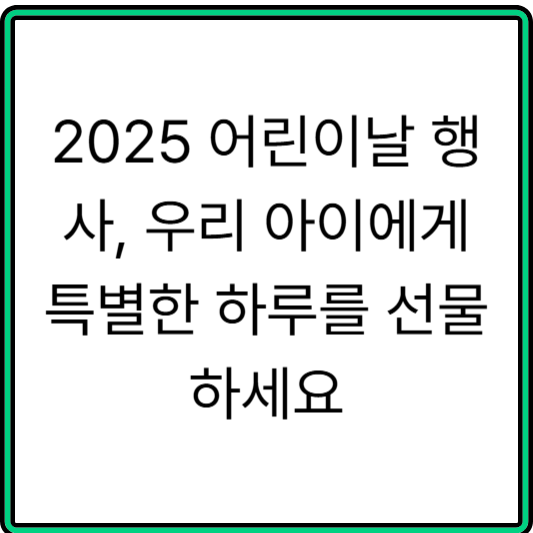 2025 어린이날 행사, 우리 아이에게 특별한 하루를 선물하세요.png