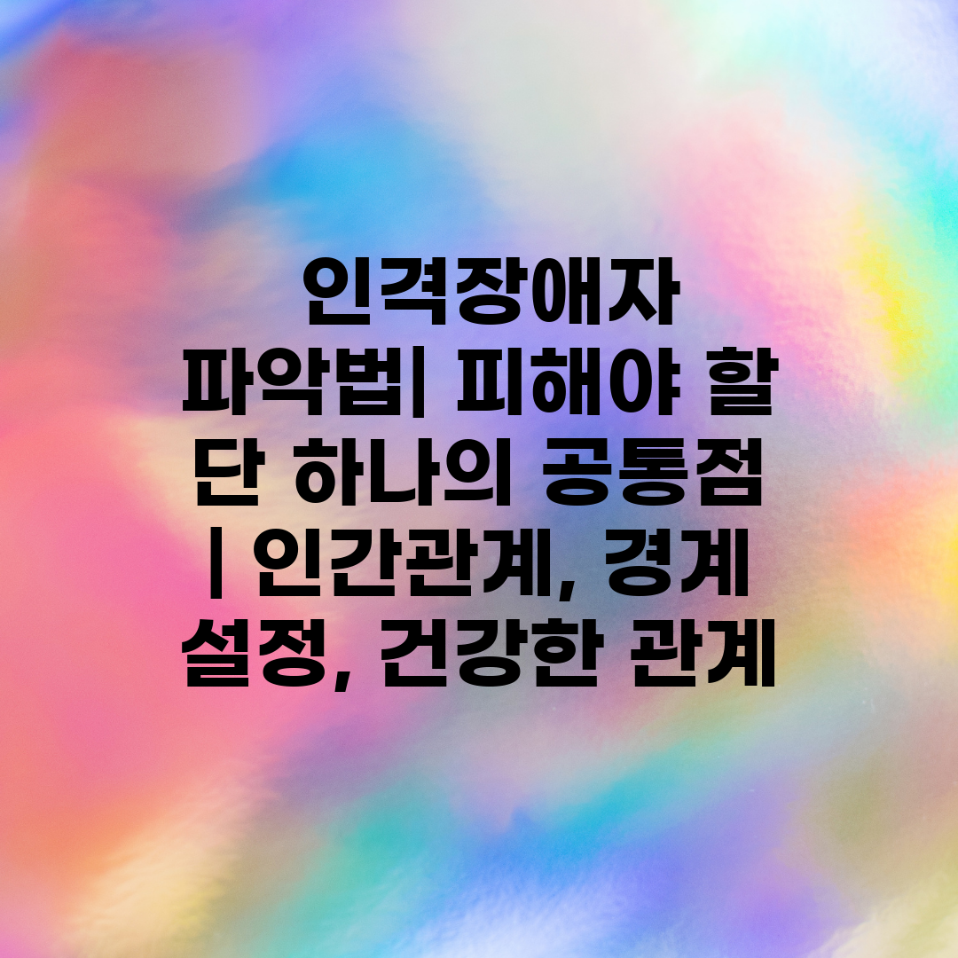  인격장애자 파악법 피해야 할 단 하나의 공통점  인간