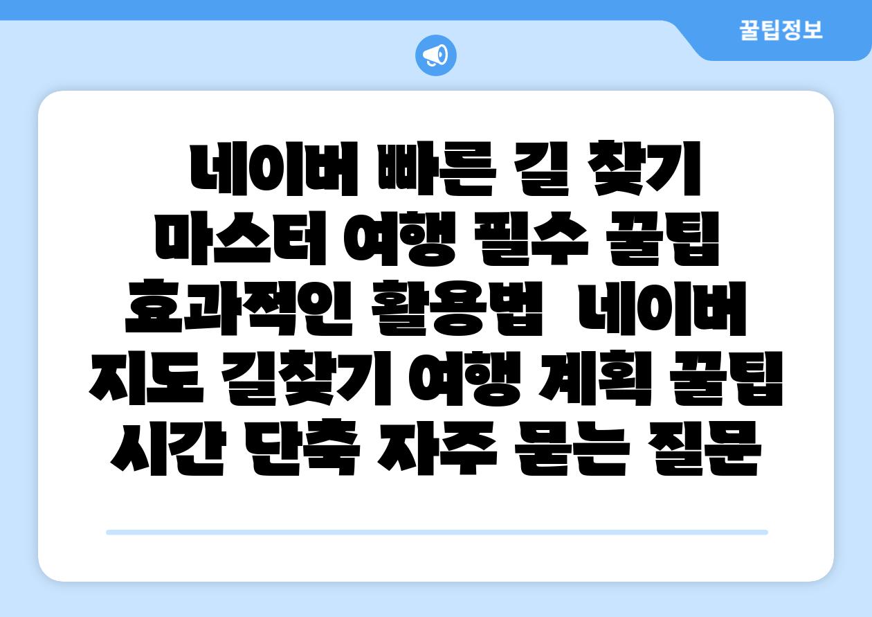  네이버 빠른 길 찾기 마스터 여행 필수 꿀팁  효과적인 활용법  네이버 지도 길찾기 여행 계획 꿀팁 시간 단축 자주 묻는 질문