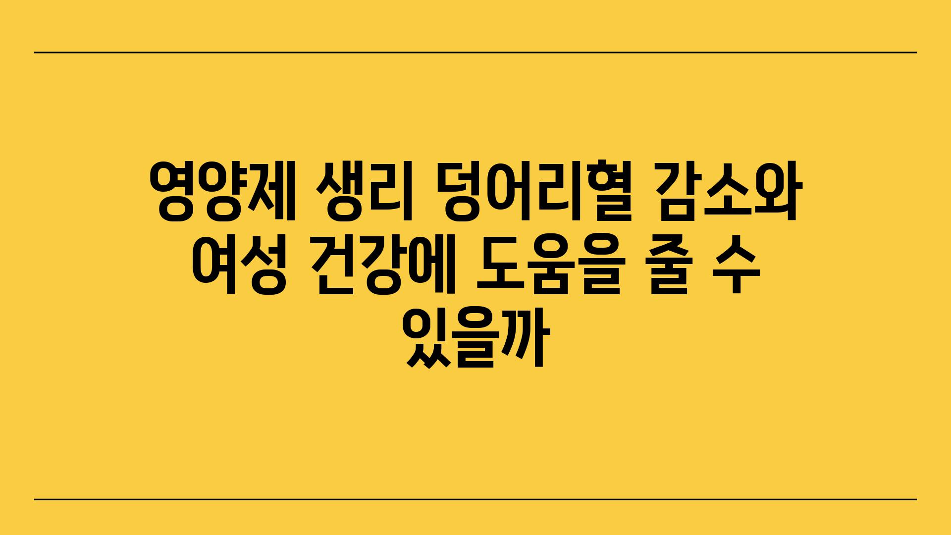 영양제 생리 덩어리혈 감소와 여성 건강에 도움을 줄 수 있을까