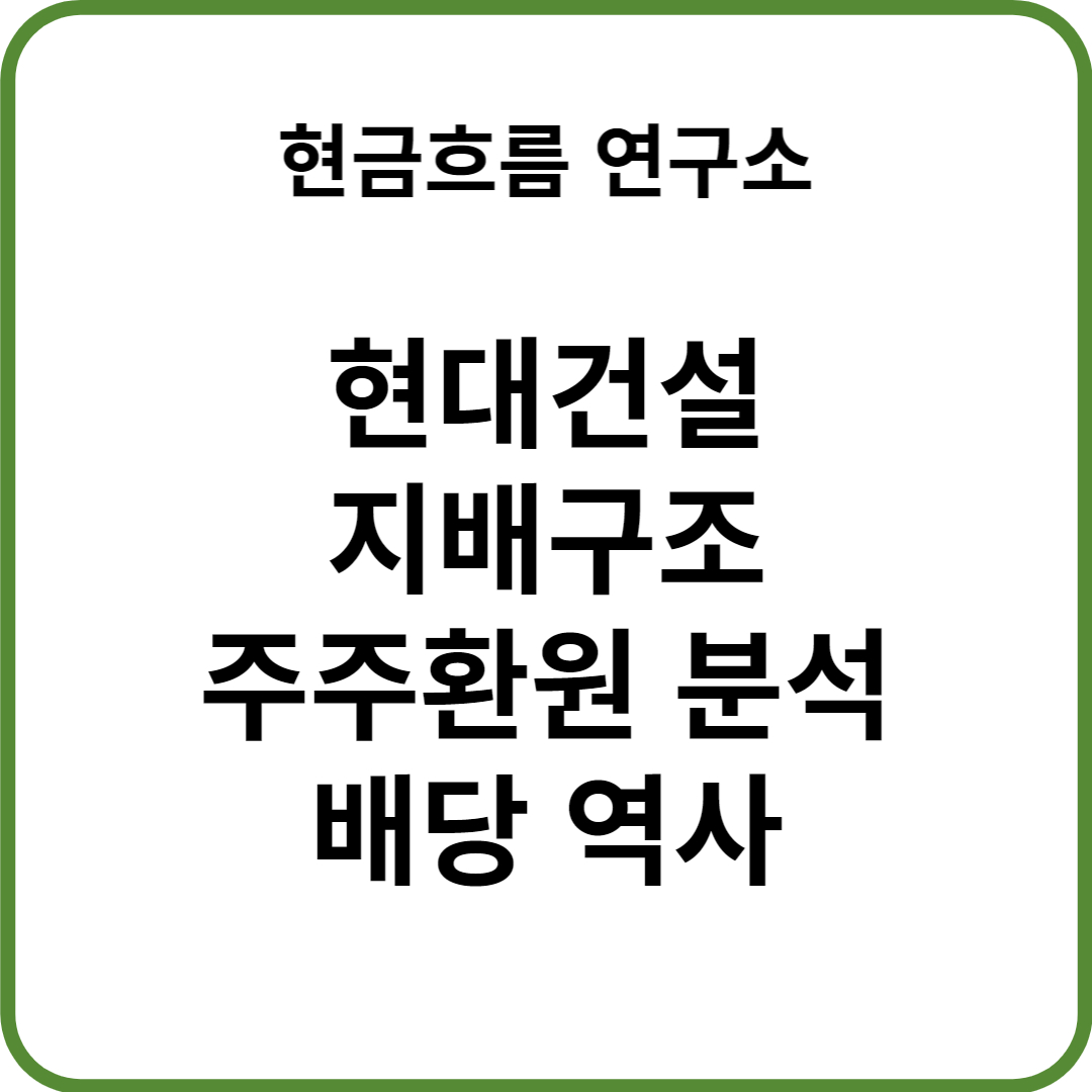  현대건설 지배구조 분석을 통한 주주환원 배당 자사주 소각 분석! 쉽게 설명해드리겠습니다.