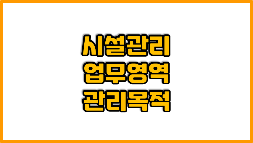  시설관리 업무의 범위 !!! | 대체적인 시설관리의 목적