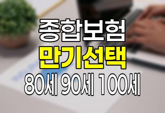 보험 만기 선택, 80세, 90세, 100세 중 당신에게 맞는 것은?