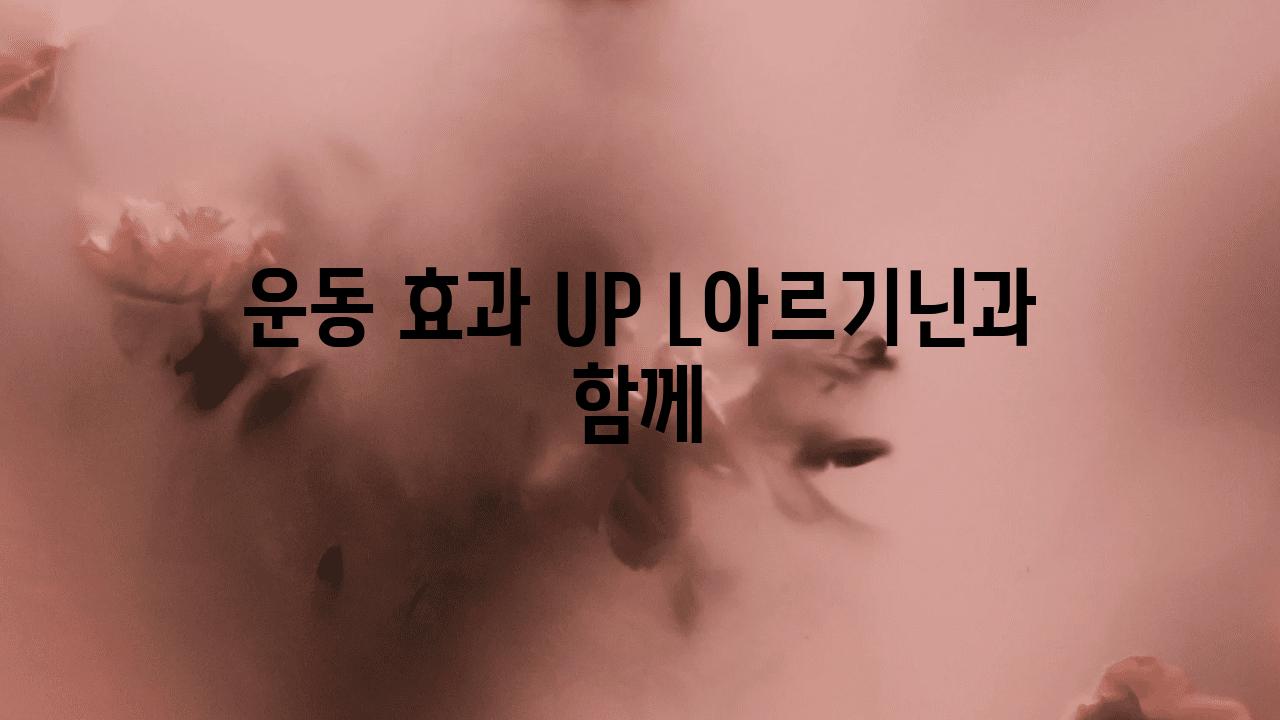 운동 효과 UP L아르기닌과 함께