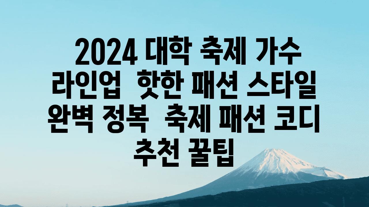  2024 대학 축제 가수 라인업  핫한 패션 스타일 완벽 정복  축제 패션 코디 추천 꿀팁