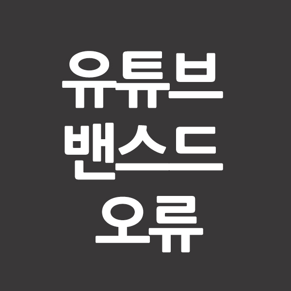  유튜브 밴스드 오류 해결 방법을 알려드립니다