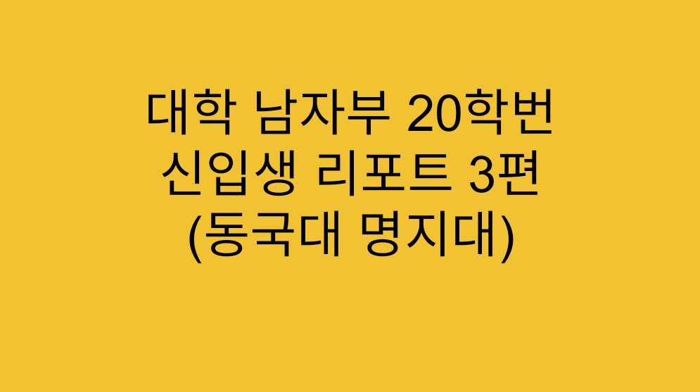 [대학리그] 대학 남자부 20학번 신입생 리포트 3편 (동국대 명지대)