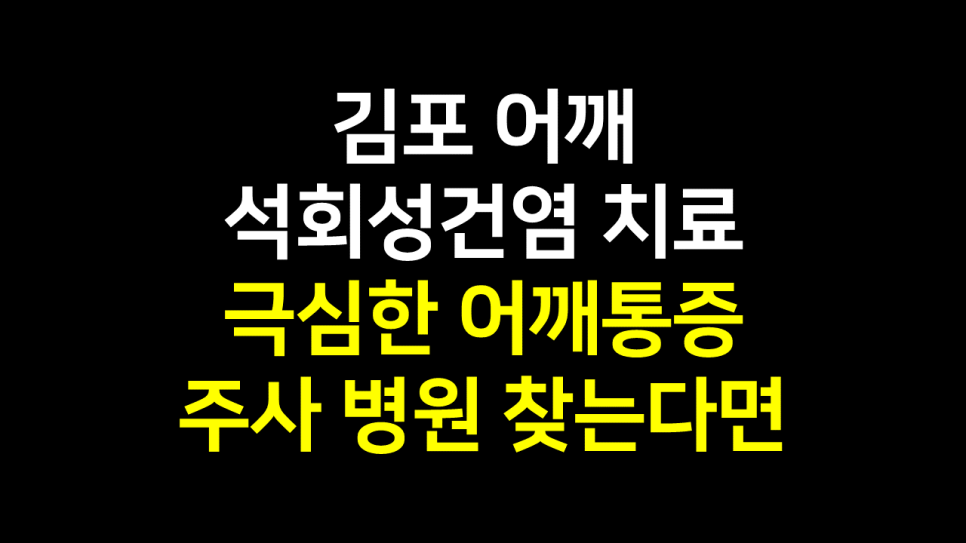  김포 어깨석회성건염 치료 : 극심한 어깨통증 주사 병원 찾고 계시다면..