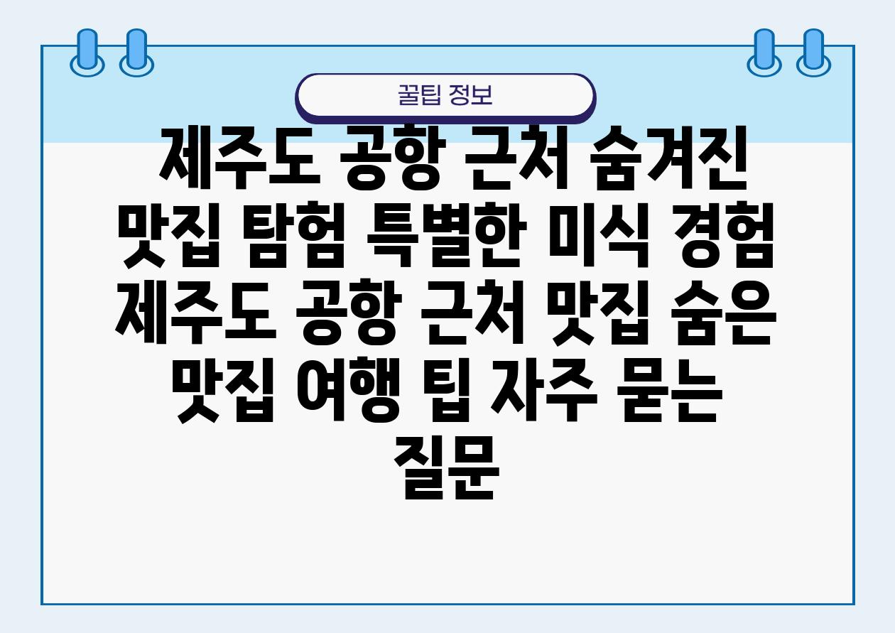  제주도 공항 근처 숨겨진 맛집 탐험 특별한 미식 경험  제주도 공항 근처 맛집 숨은 맛집 여행 팁 자주 묻는 질문