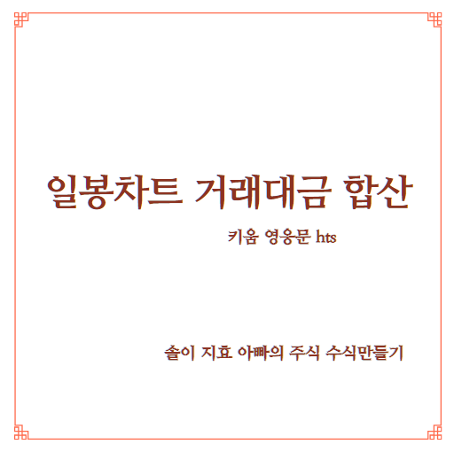  일봉차트 거래대금 합산 수식(솔이 지효 아빠의 주식 수식 만들기)