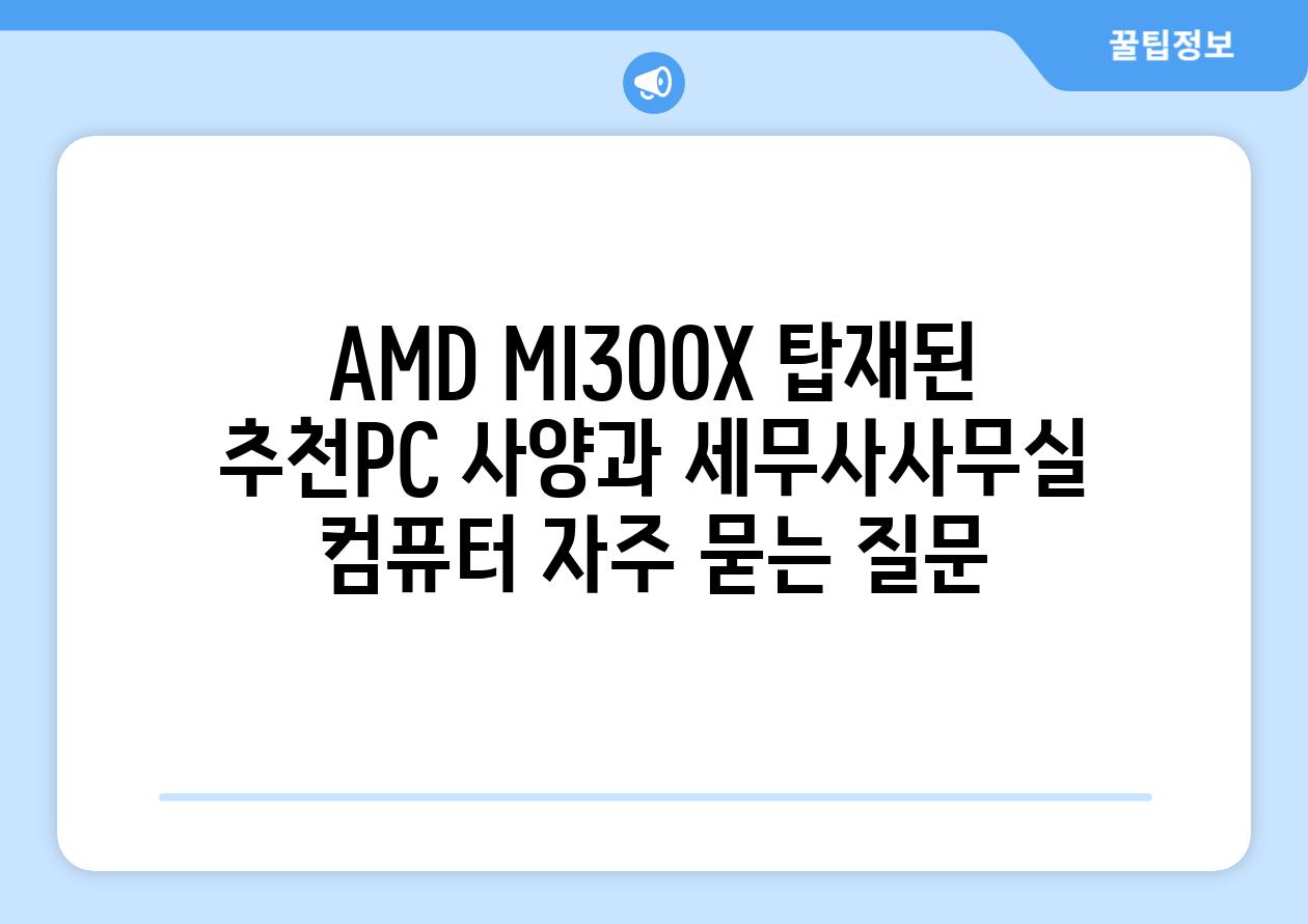 AMD MI300X 탑재된 추천PC 사양과 세무사사무실 컴퓨터 자주 묻는 질문