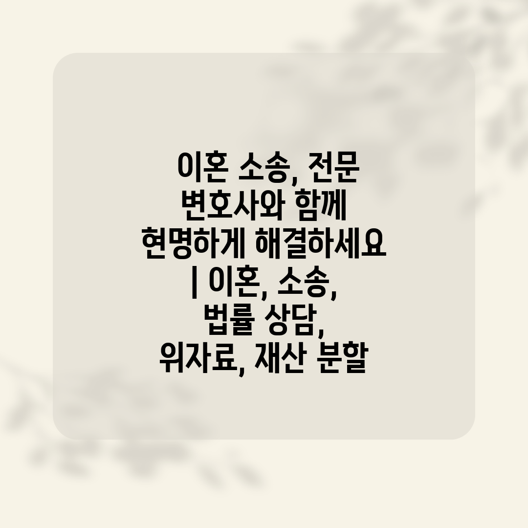  이혼 소송, 전문 변호사와 함께 현명하게 해결하세요 