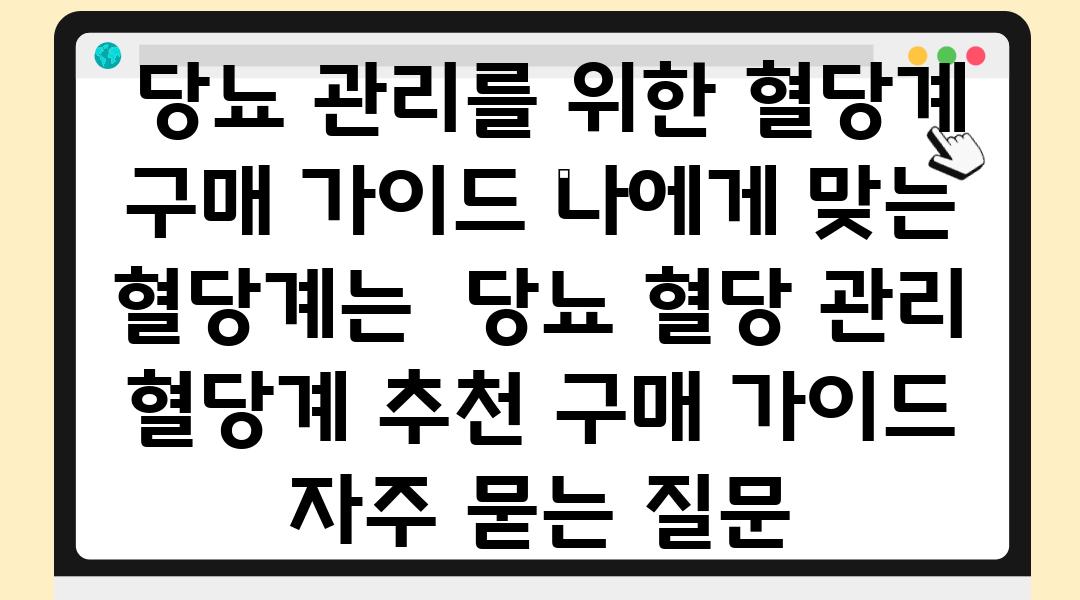  당뇨 관리를 위한 혈당계 구매 설명서 나에게 맞는 혈당계는  당뇨 혈당 관리 혈당계 추천 구매 설명서 자주 묻는 질문