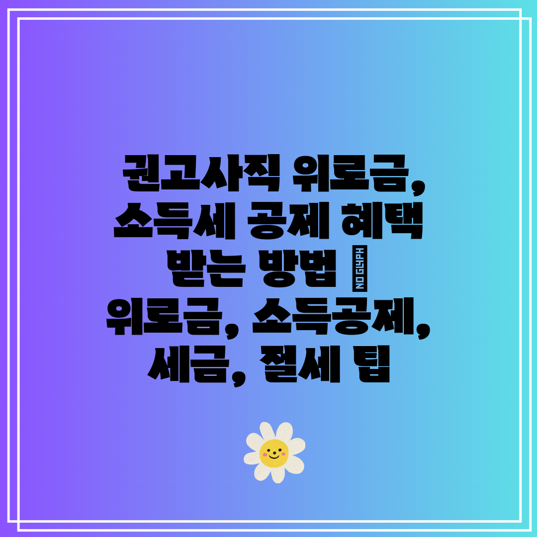  권고사직 위로금, 소득세 공제 혜택 받는 방법  위로